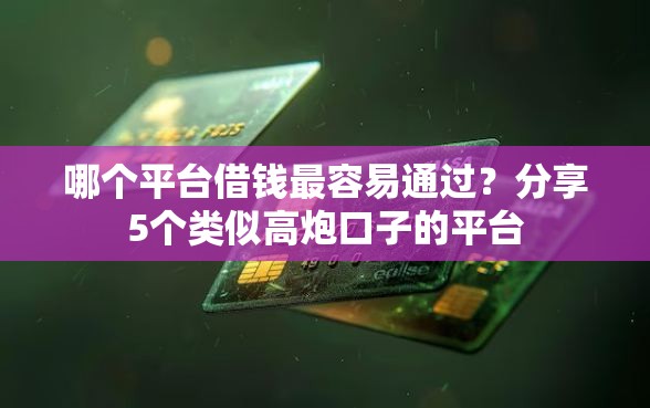 哪个平台借钱最容易通过？分享5个类似高炮口子的平台