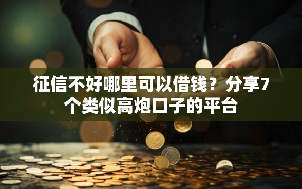 征信不好哪里可以借钱？分享7个类似高炮口子的平台