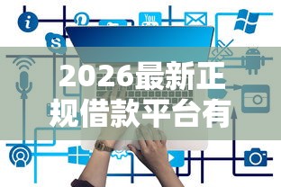 2026最新正规借款平台有哪些（支持支付宝），8个网贷平台借钱容易又安全无私分享