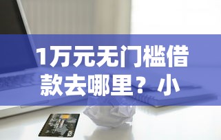 1万元无门槛借款去哪里？小额贷款哪里最可靠看这7个平台