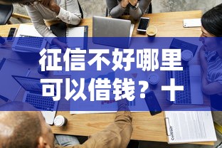 征信不好哪里可以借钱？十大现在什么网贷平台最容易通过推荐