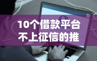 10个借款平台不上征信的推荐，专为攻克哪个平台借钱最容易通过难题