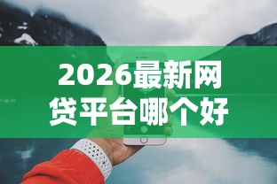 2026最新网贷平台哪个好下款（支持微信），6个17岁可以贷款的平台无私分享