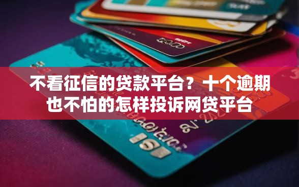 不看征信的贷款平台？十个逾期也不怕的怎样投诉网贷平台