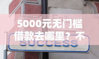 5000元无门槛借款去哪里？不看征信的贷款平台看这6个平台