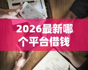 2026最新哪个平台借钱最容易通过（支持微信），6个最新秒批小额贷款软件无私分享
