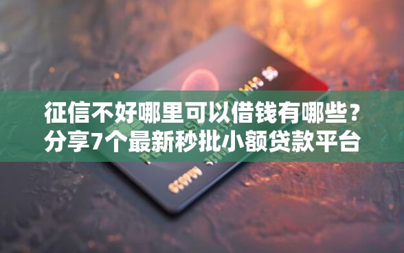 征信不好哪里可以借钱有哪些？分享7个最新秒批小额贷款平台