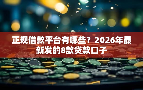 正规借款平台有哪些？2026年最新发的8款贷款口子