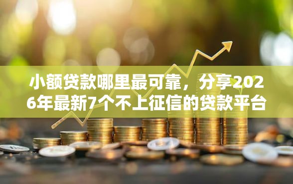 小额贷款哪里最可靠，分享2026年最新7个不上征信的贷款平台
