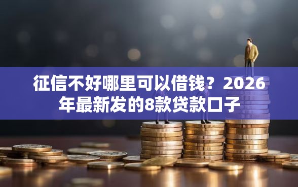 征信不好哪里可以借钱？2026年最新发的8款贷款口子