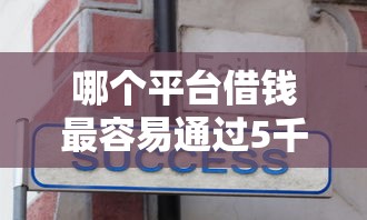 哪个平台借钱最容易通过5千元无门槛本月借款平台力荐！分享小额网贷口子5千元无门槛借款