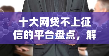 十大网贷不上征信的平台盘点，解决征信不好哪里可以借钱的问题