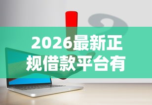 2026最新正规借款平台有哪些(支持微信),5个容易下款的网贷口子无私分享 2026最新正规借款平台有哪些(支持微信),5个容易下款的网贷口子无私分享