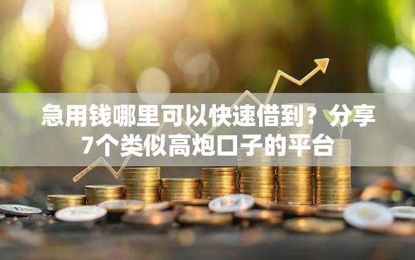急用钱哪里可以快速借到？分享7个类似高炮口子的平台