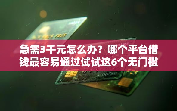 急需3千元怎么办？哪个平台借钱最容易通过试试这6个无门槛平台