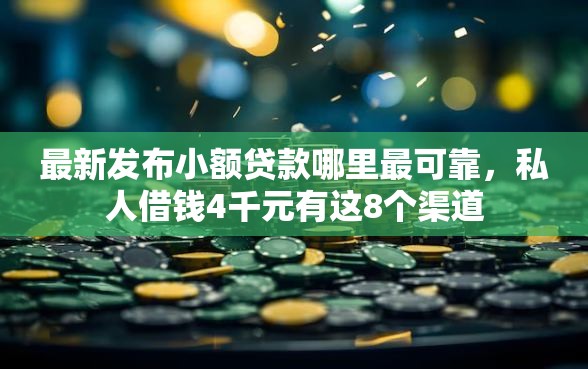 最新发布小额贷款哪里最可靠，私人借钱4千元有这8个渠道