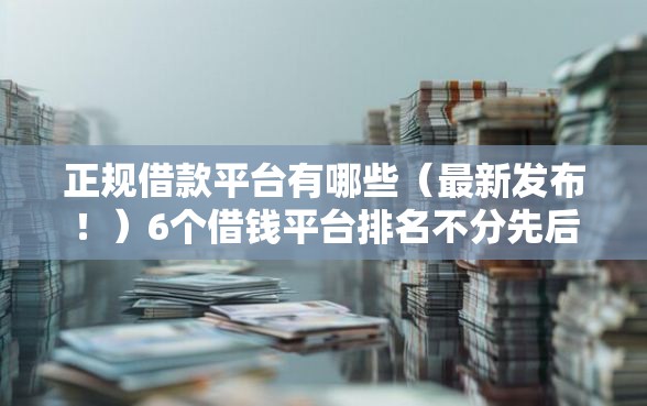 正规借款平台有哪些（最新发布！）6个借钱平台排名不分先后