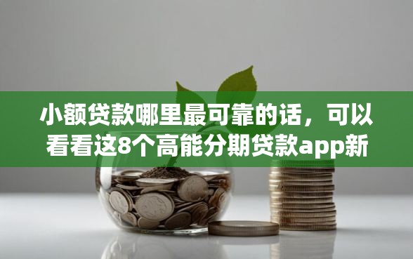 小额贷款哪里最可靠的话，可以看看这8个高能分期贷款app新秀