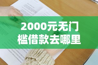2000元无门槛借款去哪里?急用钱哪里可以快速借到看这7个平台 2000元无门槛借款去哪里?急用钱哪里可以快速借到看这7个平台