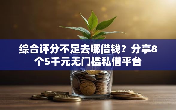 综合评分不足去哪借钱?分享8个5千元无门槛私借平台 综合评分不足去哪借钱?分享8个5千元无门槛私借平台