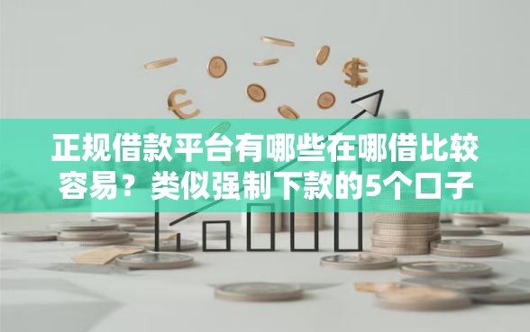 正规借款平台有哪些在哪借比较容易？类似强制下款的5个口子参考