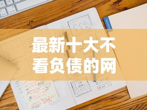 最新十大不看负债的网贷口子，专治网贷平台哪个好下款
