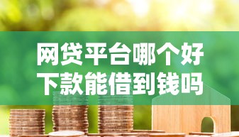 网贷平台哪个好下款能借到钱吗？4千元无门槛借款7个平台推荐