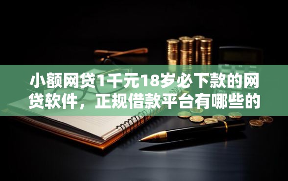 小额网贷1千元18岁必下款的网贷软件，正规借款平台有哪些的7个平台介绍