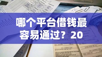 哪个平台借钱最容易通过?2026最新测评10个不看评估的正规的借贷平台 哪个平台借钱最容易通过?2026最新测评10个不看评估的正规的借贷平台