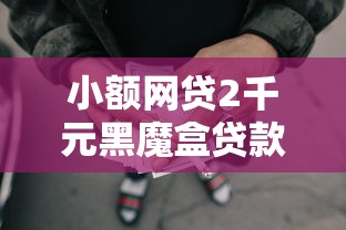小额网贷2千元黑魔盒贷款口子入口2025,哪个平台借钱最容易通过的6个平台介绍 小额网贷2千元黑魔盒贷款口子入口2025,哪个平台借钱最容易通过的6个平台介绍