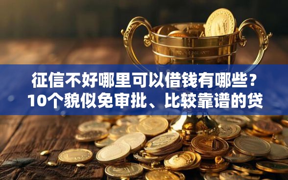 征信不好哪里可以借钱有哪些？10个貌似免审批、比较靠谱的贷款平台合集