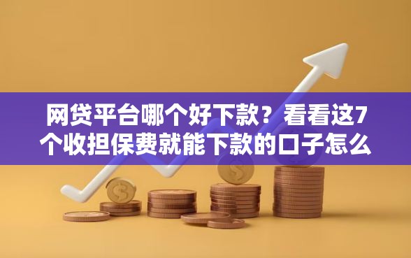 网贷平台哪个好下款？看看这7个收担保费就能下款的口子怎么样