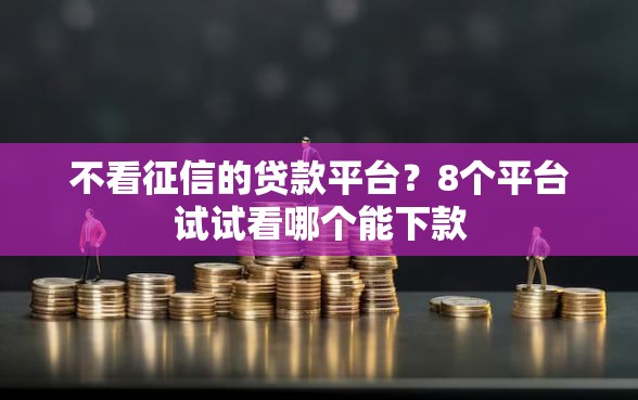 不看征信的贷款平台？8个平台试试看哪个能下款