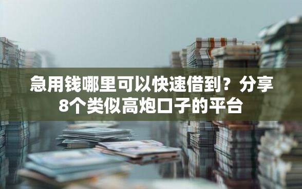 急用钱哪里可以快速借到？分享8个类似高炮口子的平台