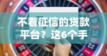 不看征信的贷款平台？这6个手机贷款平台值得一试