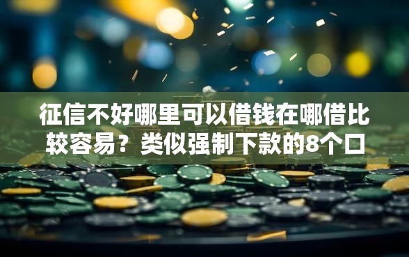 征信不好哪里可以借钱在哪借比较容易？类似强制下款的8个口子参考