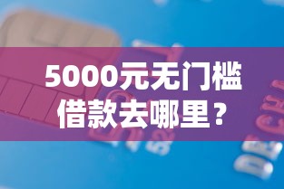 5000元无门槛借款去哪里？征信不好哪里可以借钱看这7个平台