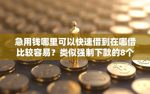 急用钱哪里可以快速借到在哪借比较容易？类似强制下款的8个口子参考