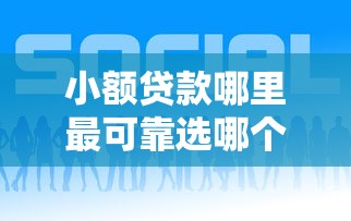 小额贷款哪里最可靠选哪个平台？7个贷款好贷的平台推荐