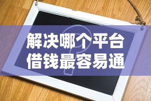解决哪个平台借钱最容易通过的8个借款平台借钱容易通过分享