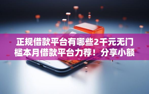 正规借款平台有哪些2千元无门槛本月借款平台力荐！分享小额网贷口子2千元无门槛借款