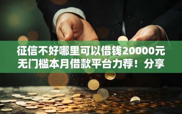征信不好哪里可以借钱20000元无门槛本月借款平台力荐！分享小额网贷口子20000元无门槛借款