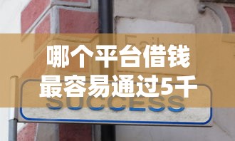 哪个平台借钱最容易通过5千元无门槛本月借款平台力荐！分享小额网贷口子5千元无门槛借款