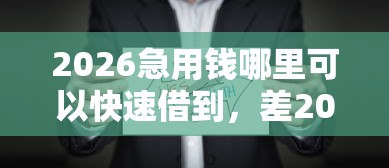 2026急用钱哪里可以快速借到，差2000元就选这8个平台