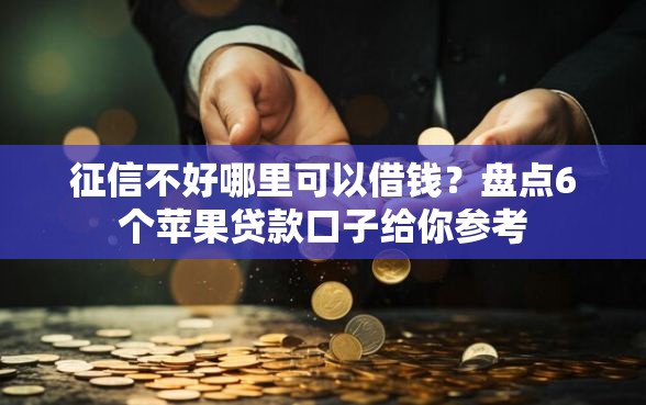 征信不好哪里可以借钱？盘点6个苹果贷款口子给你参考