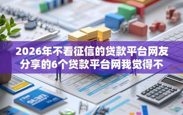 2026年不看征信的贷款平台网友分享的6个贷款平台网我觉得不错！