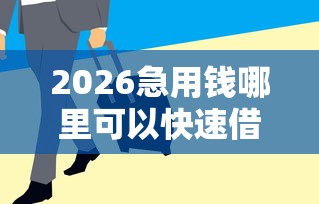 2026急用钱哪里可以快速借到，差20000元就选这6个平台
