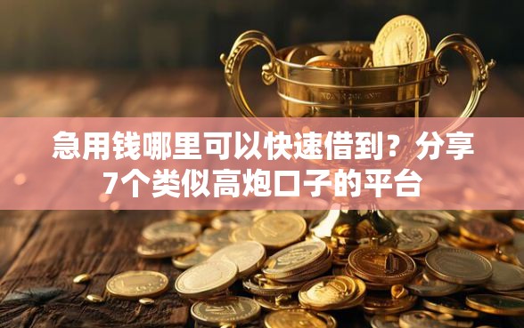 急用钱哪里可以快速借到？分享7个类似高炮口子的平台