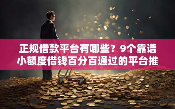 正规借款平台有哪些？9个靠谱小额度借钱百分百通过的平台推荐