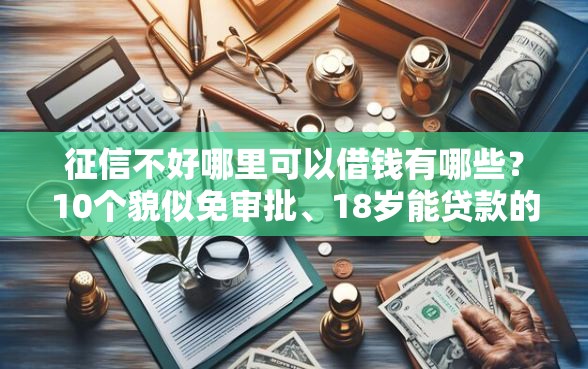 征信不好哪里可以借钱有哪些？10个貌似免审批、18岁能贷款的正规平台合集